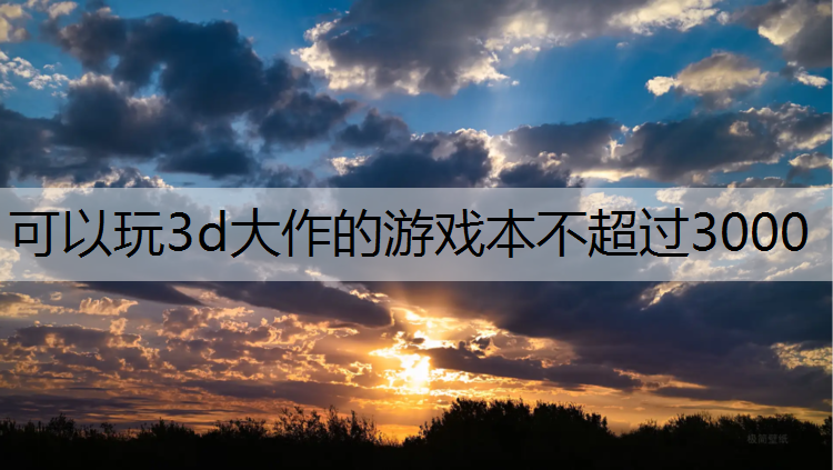 可以玩3d大作的游戏本不超过3000